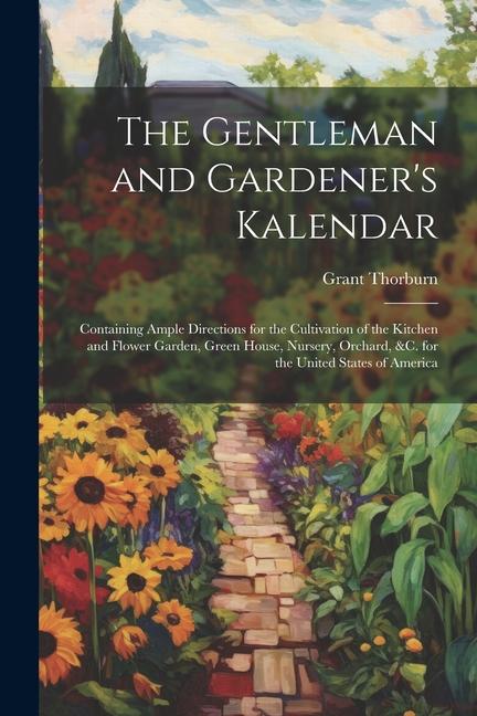 The Gentleman and Gardener‘s Kalendar: Containing Ample Directions for the Cultivation of the Kitchen and Flower Garden Green House Nursery Orchard