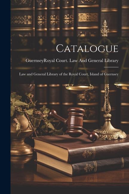 Catalogue: Law and General Library of the Royal Court Island of Guernsey