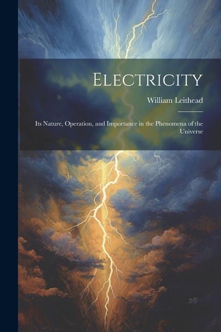 Electricity: Its Nature Operation and Importance in the Phenomena of the Universe