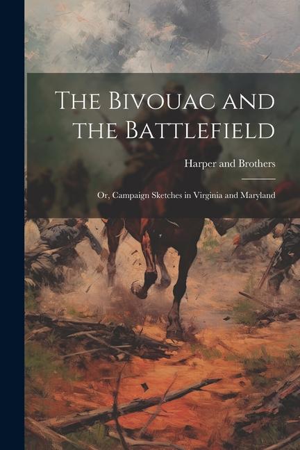 The Bivouac and the Battlefield; or Campaign Sketches in Virginia and Maryland
