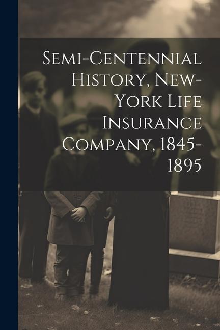 Semi-Centennial History New-York Life Insurance Company 1845-1895