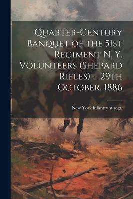 Quarter-century Banquet of the 51st Regiment N. Y. Volunteers (Shepard Rifles) ... 29th October 1886