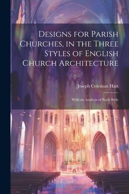 s for Parish Churches in the Three Styles of English Church Architecture: With an Analysis of Each Style