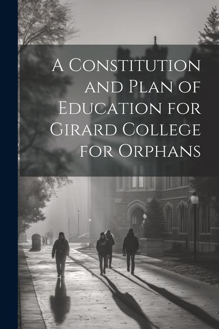 A Constitution and Plan of Education for Girard College for Orphans