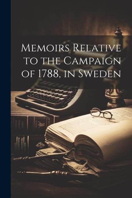 Memoirs Relative to the Campaign of 1788 in Sweden