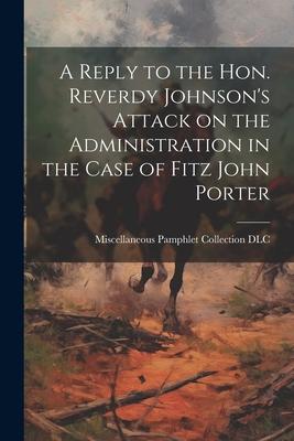 A Reply to the Hon. Reverdy Johnson‘s Attack on the Administration in the Case of Fitz John Porter
