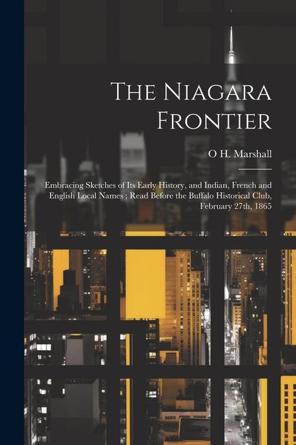 The Niagara Frontier: Embracing Sketches of its Early History and Indian French and English Local Names; Read Before the Buffalo Historica