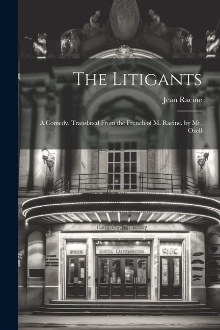 The Litigants: A Comedy. Translated From the French of M. Racine. by Mr. Ozell