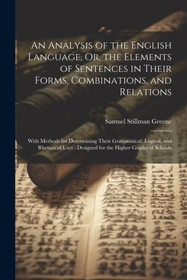 An Analysis of the English Language Or the Elements of Sentences in Their Forms Combinations and Relations: With Methods for Determining Their Gra