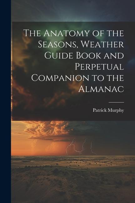 The Anatomy of the Seasons Weather Guide Book and Perpetual Companion to the Almanac