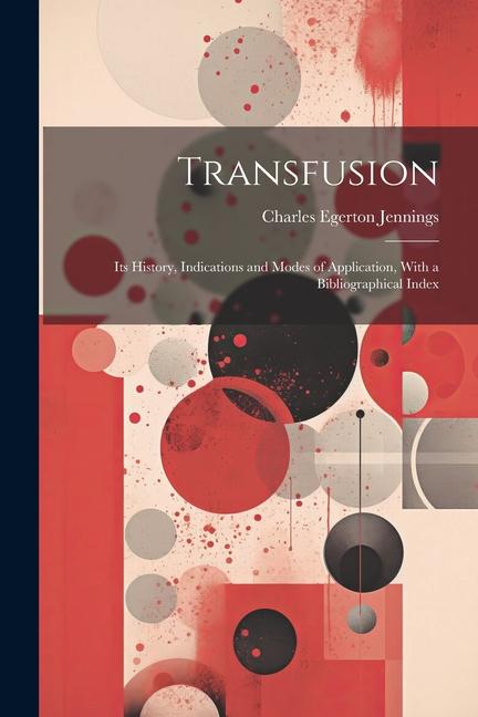 Transfusion: Its History Indications and Modes of Application With a Bibliographical Index