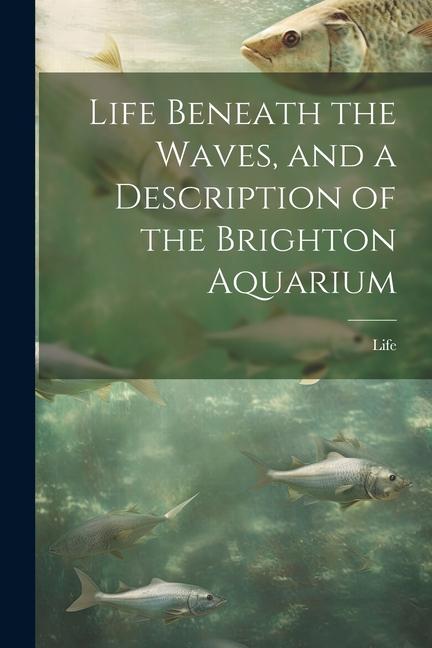 Life Beneath the Waves and a Description of the Brighton Aquarium