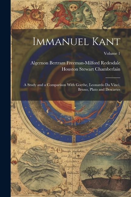Immanuel Kant: A Study and a Comparison With Goethe Leonardo Da Vinci Bruno Plato and Descartes; Volume 1