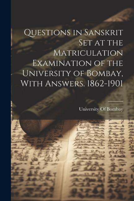 Questions in Sanskrit Set at the Matriculation Examination of the University of Bombay With Answers. 1862-1901