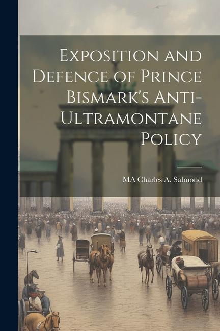 Exposition and Defence of Prince Bismark‘s Anti-Ultramontane Policy