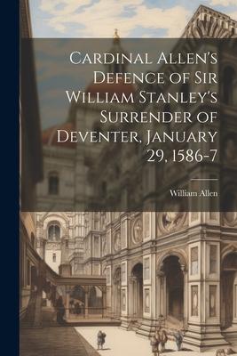 Cardinal Allen‘s Defence of Sir William Stanley‘s Surrender of Deventer January 29 1586-7