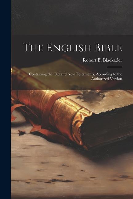 The English Bible: Containing the Old and New Testaments According to the Authorized Version