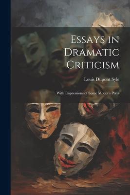 Essays in Dramatic Criticism: With Impressions of Some Modern Plays