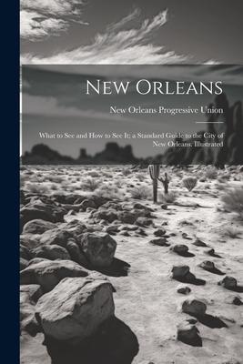 New Orleans; What to see and how to see it; a Standard Guide to the City of New Orleans. Illustrated