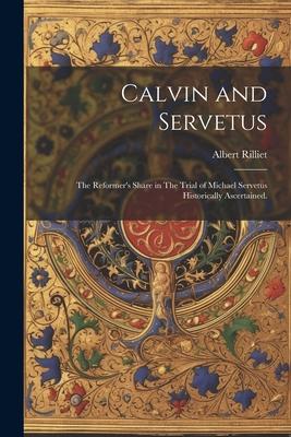 Calvin and Servetus: The Reformer‘s Share in The Trial of Michael Servetus Historically Ascertained.