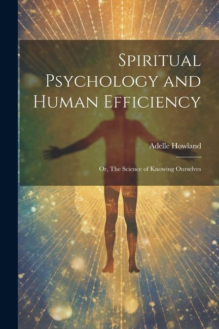 Spiritual Psychology and Human Efficiency; or The Science of Knowing Ourselves
