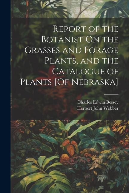 Report of the Botanist On the Grasses and Forage Plants and the Catalogue of Plants [Of Nebraska]