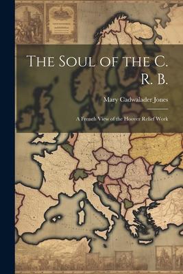 The Soul of the C. R. B.: A French View of the Hoover Relief Work