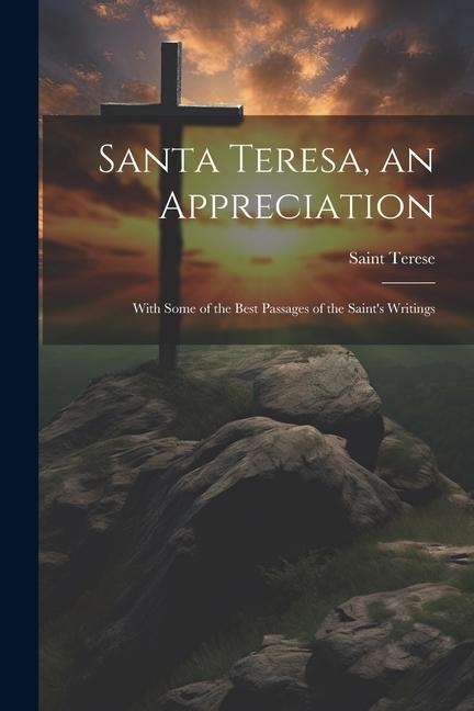 Santa Teresa an Appreciation: With Some of the Best Passages of the Saint‘s Writings