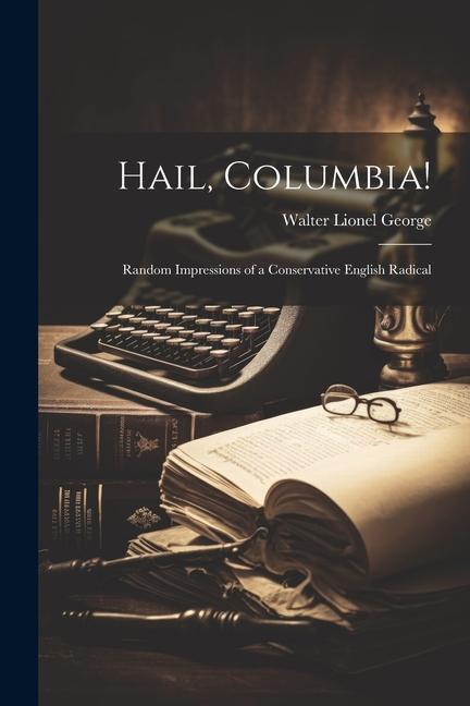 Hail Columbia!: Random Impressions of a Conservative English Radical