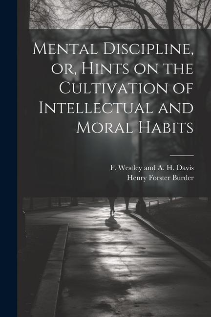 Mental Discipline or Hints on the Cultivation of Intellectual and Moral Habits
