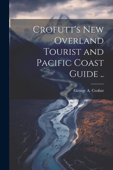 Crofutt‘s new Overland Tourist and Pacific Coast Guide ..