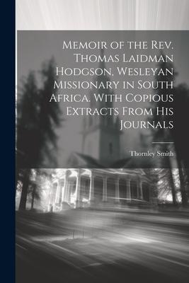 Memoir of the Rev. Thomas Laidman Hodgson Wesleyan Missionary in South Africa. With Copious Extracts From his Journals