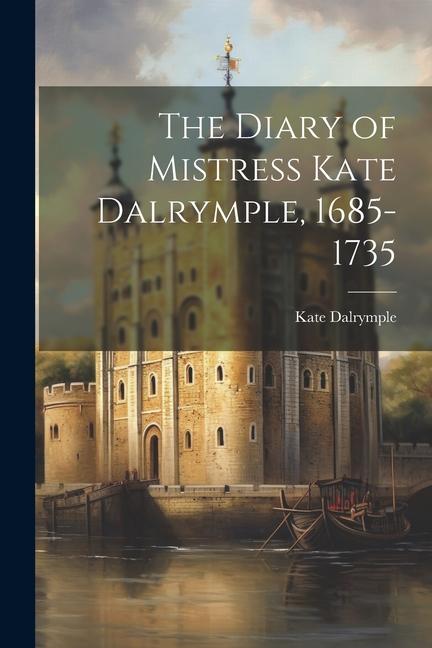 The Diary of Mistress Kate Dalrymple 1685-1735