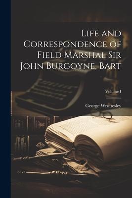 Life and Correspondence of Field Marshal Sir John Burgoyne Bart; Volume I