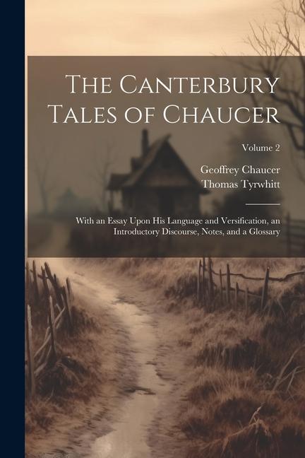 The Canterbury Tales of Chaucer: With an Essay Upon His Language and Versification an Introductory Discourse Notes and a Glossary; Volume 2