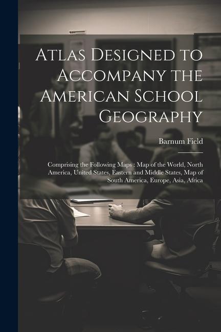 Atlas ed to Accompany the American School Geography: Comprising the Following Maps: Map of the World North America United States Eastern and