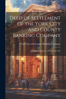 Deed of Settlement of the York City and County Banking Company: Established January 1830 Under The