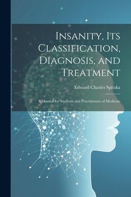 Insanity its Classification Diagnosis and Treatment; a Manual for Students and Practitioners of Medicine