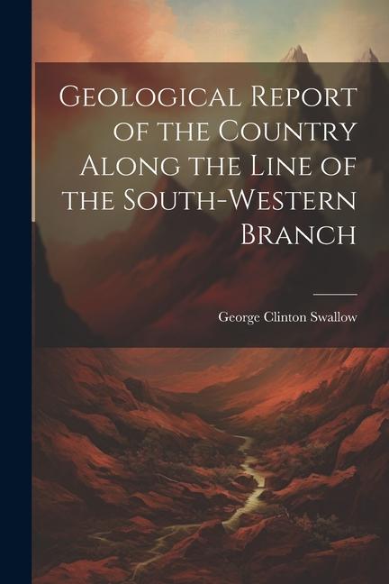 Geological Report of the Country Along the Line of the South-Western Branch