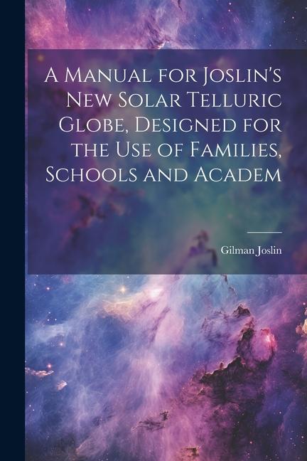 A Manual for Joslin‘s New Solar Telluric Globe ed for the Use of Families Schools and Academ