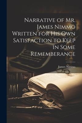 Narrative of Mr. James Nimmo Written for His Own Satisfaction to Keep in Some Rememberance