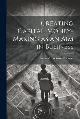 Creating Capital Money-Making as an Aim in Business
