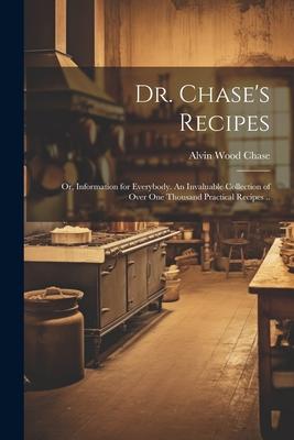Dr. Chase‘s Recipes; or Information for Everybody. An Invaluable Collection of Over one Thousand Practical Recipes ..