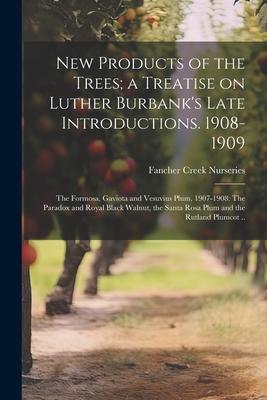 New Products of the Trees; a Treatise on Luther Burbank‘s Late Introductions. 1908-1909: The Formosa Gaviota and Vesuvius Plum 1907-1908: The Parado