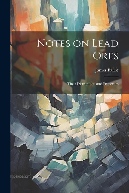 Notes on Lead Ores: Their Distribution and Properties