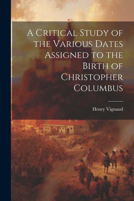 A Critical Study of the Various Dates Assigned to the Birth of Christopher Columbus
