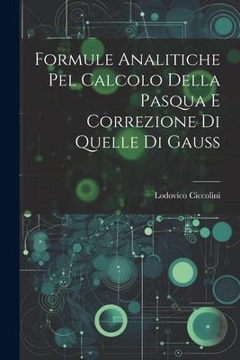 Formule Analitiche pel Calcolo Della Pasqua e Correzione di Quelle di Gauss