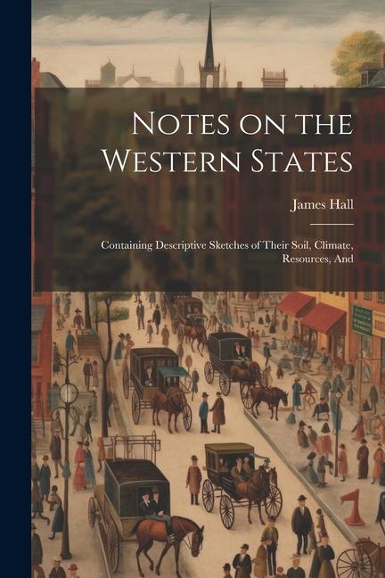 Notes on the Western States: Containing Descriptive Sketches of Their Soil Climate Resources And