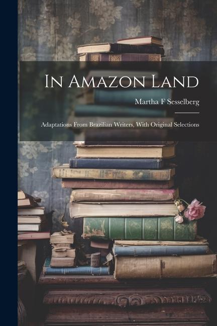 In Amazon Land; Adaptations From Brazilian Writers With Original Selections