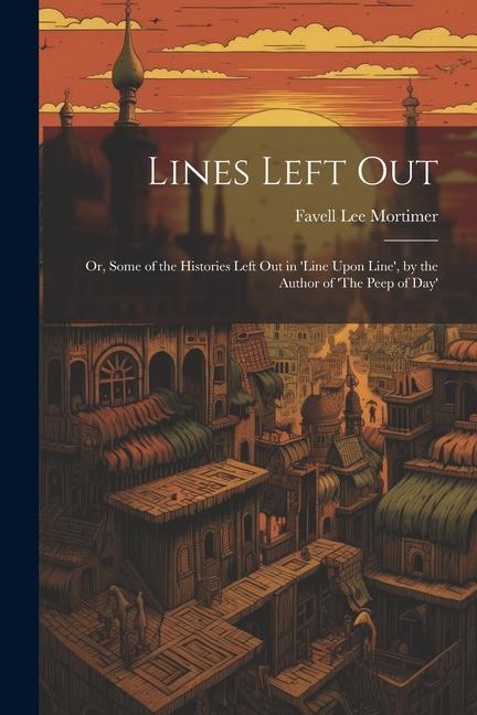 Lines Left Out: Or Some of the Histories Left Out in ‘Line Upon Line‘ by the Author of ‘The Peep of Day‘